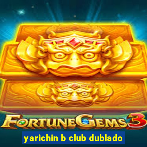 yarichin b club dublado